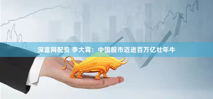 深富网配资 李大霄：中国股市迈进百万亿壮年牛
