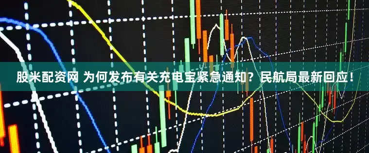 股米配资网 为何发布有关充电宝紧急通知？民航局最新回应！