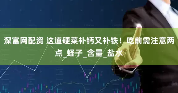 深富网配资 这道硬菜补钙又补铁！吃前需注意两点_蛏子_含量_盐水