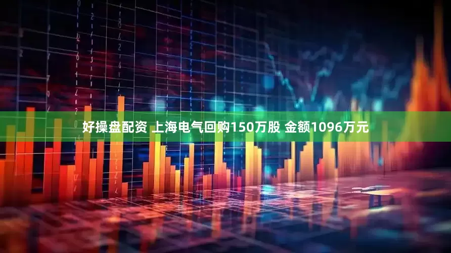 好操盘配资 上海电气回购150万股 金额1096万元