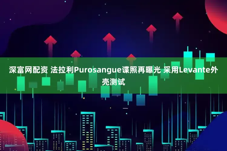 深富网配资 法拉利Purosangue谍照再曝光 采用Levante外壳测试