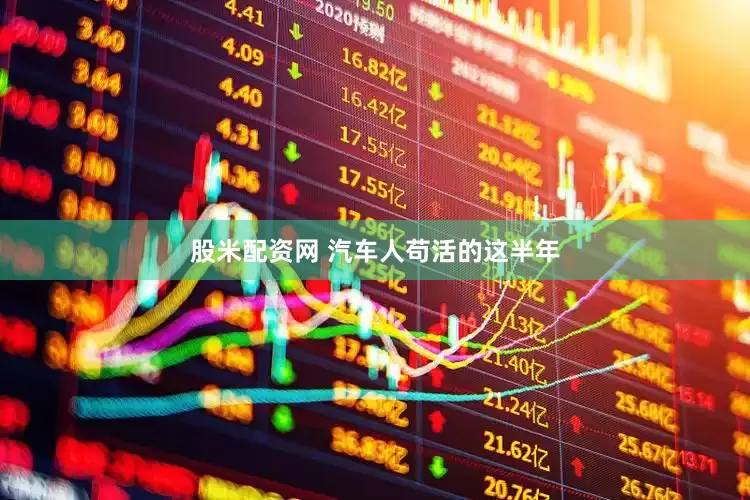 股米配资网 汽车人苟活的这半年