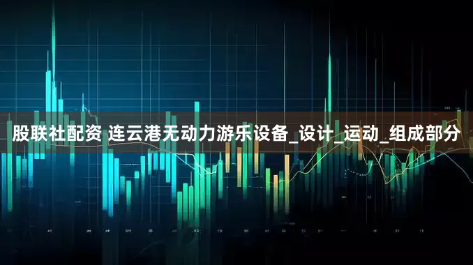股联社配资 连云港无动力游乐设备_设计_运动_组成部分