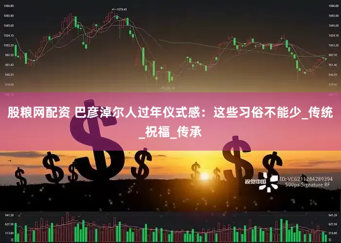 股粮网配资 巴彦淖尔人过年仪式感：这些习俗不能少_传统_祝福_传承