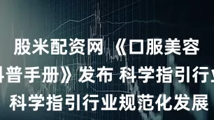 股米配资网 《口服美容营养成分科普手册》发布 科学指引行业规范化发展