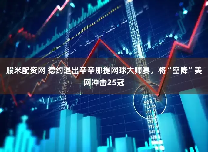 股米配资网 德约退出辛辛那提网球大师赛，将“空降”美网冲击25冠