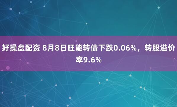 好操盘配资 8月8日旺能转债下跌0.06%，转股溢价率9.6%