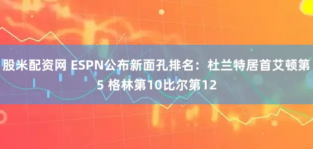 股米配资网 ESPN公布新面孔排名：杜兰特居首艾顿第5 格林第10比尔第12