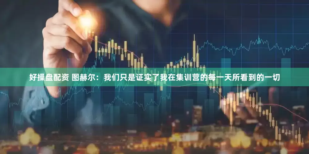 好操盘配资 图赫尔：我们只是证实了我在集训营的每一天所看到的一切