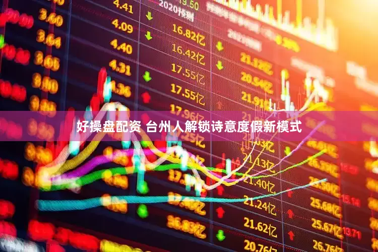 好操盘配资 台州人解锁诗意度假新模式