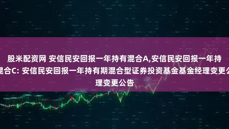股米配资网 安信民安回报一年持有混合A,安信民安回报一年持有混合C: 安信民安回报一年持有期混合型证券投资基金基金经理变更公告