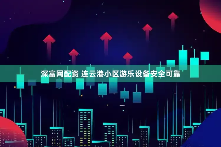 深富网配资 连云港小区游乐设备安全可靠