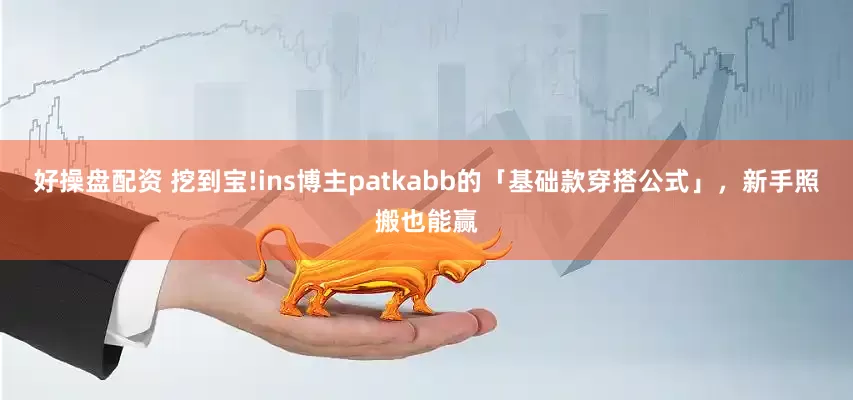 好操盘配资 挖到宝!ins博主patkabb的「基础款穿搭公式」，新手照搬也能赢