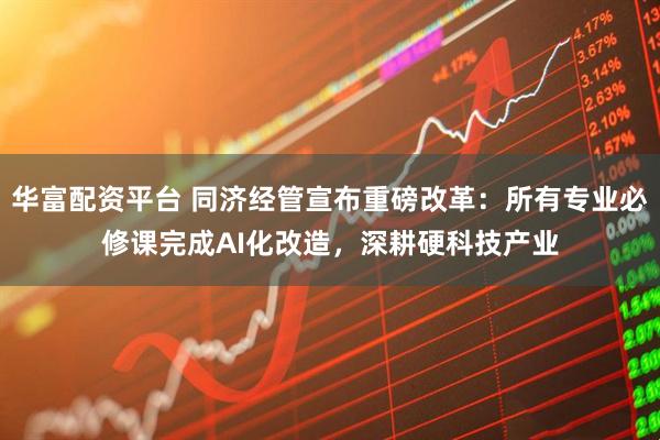 华富配资平台 同济经管宣布重磅改革：所有专业必修课完成AI化改造，深耕硬科技产业