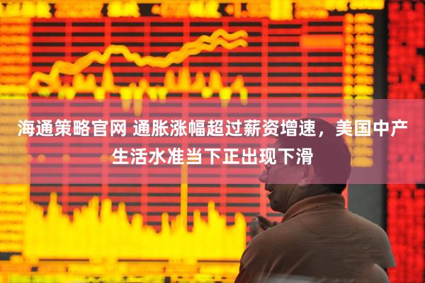 海通策略官网 通胀涨幅超过薪资增速，美国中产生活水准当下正出现下滑